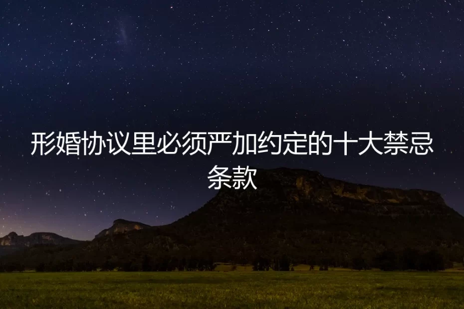 形婚协议里必须严加约定的十大禁忌条款：一份不容忽视的避坑清单