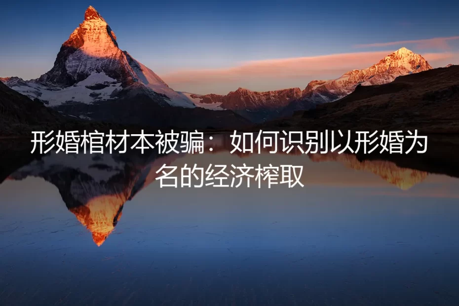 形婚棺材本被骗：如何识别以形婚为名的经济榨取