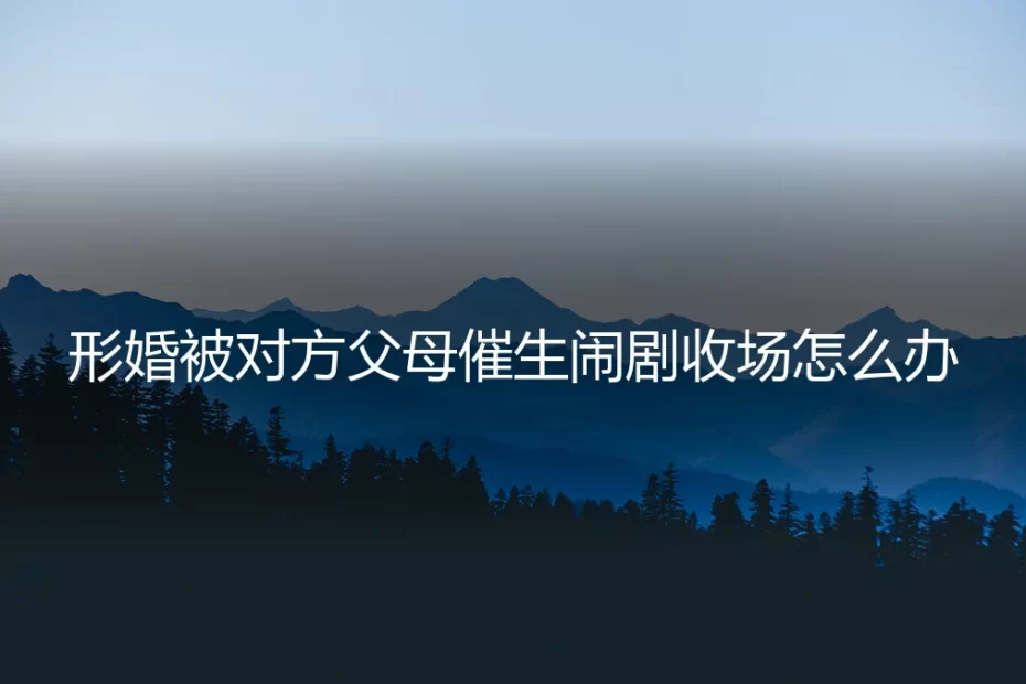形婚遭遇对方父母催生，一场闹剧如何体面收场？