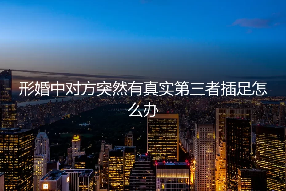 形婚危机：当协议伴侣突然出现真实第三者，如何守住边界与权益？