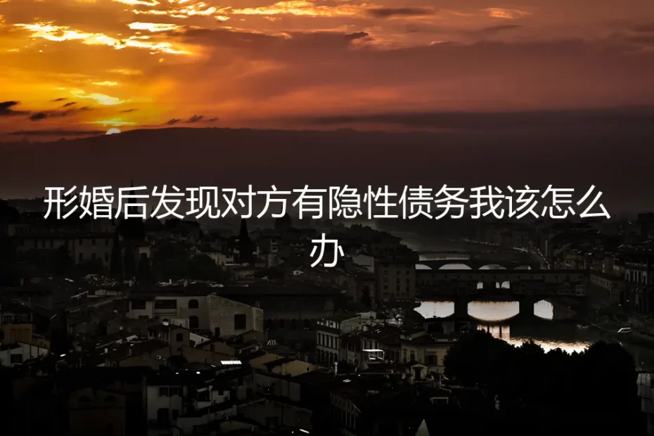 形婚后发现对方有隐性债务，我的财产安全如何保障？