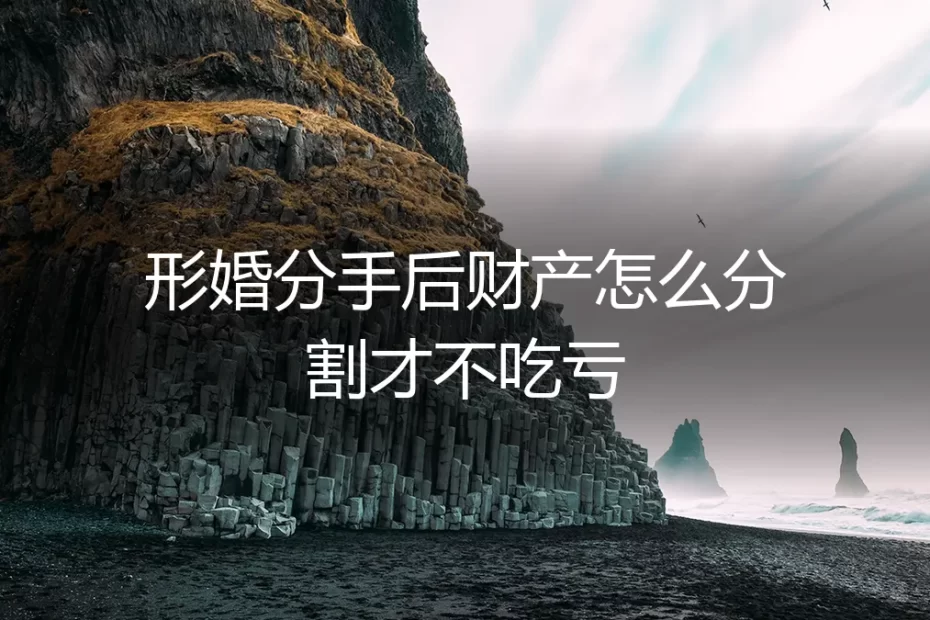 形婚分手后财产分割避坑指南：如何守住你的婚前财产与权益