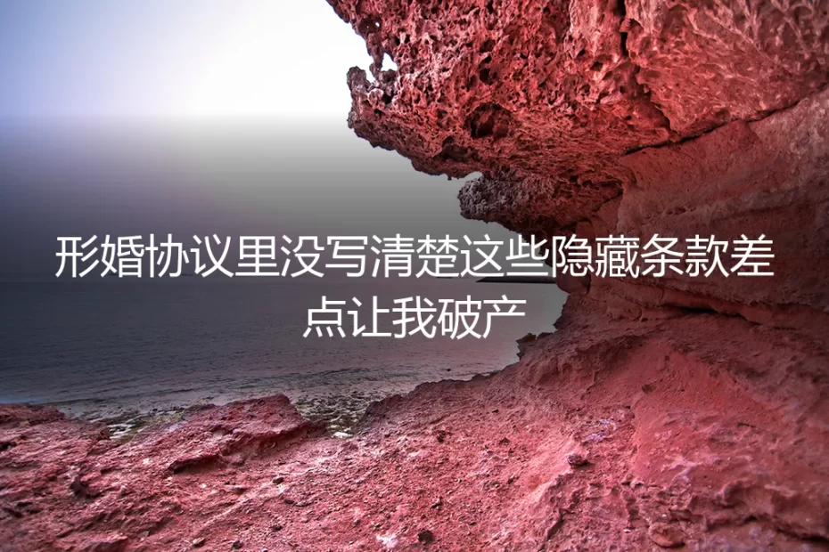 形婚协议里没写清楚这些隐藏条款，差点让我破产：一位企业主的真实困境与破局
