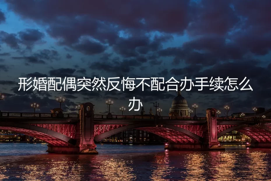 形婚配偶临场反悔不配合办手续，如何应对与化解风险？