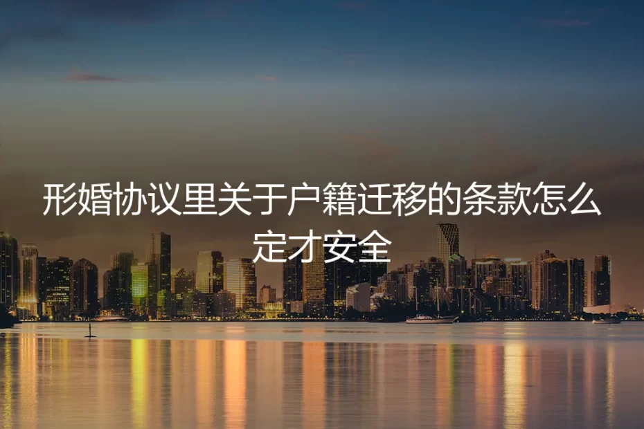 形婚协议户籍迁移条款：保姆级安全避坑指南
