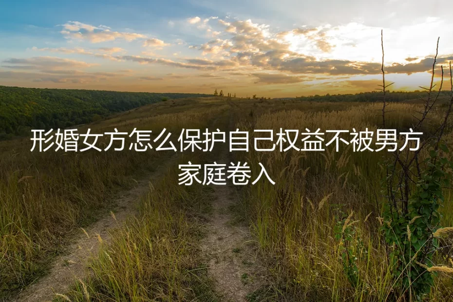 形婚女性权益保护全指南：如何避免被男方家庭卷入的三大防线