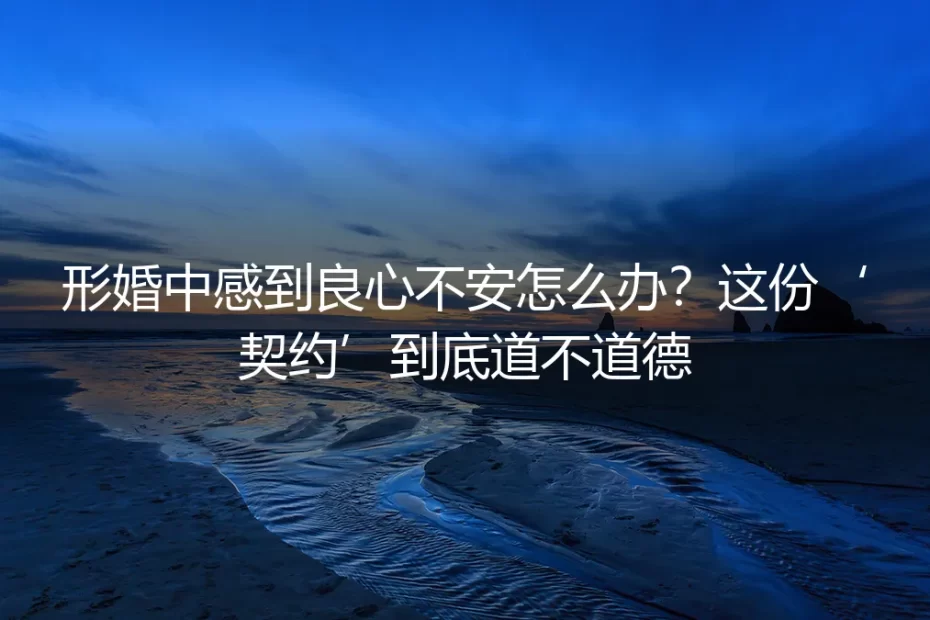 形婚中的良心拷问:这份‘合作契约’究竟道不道德?