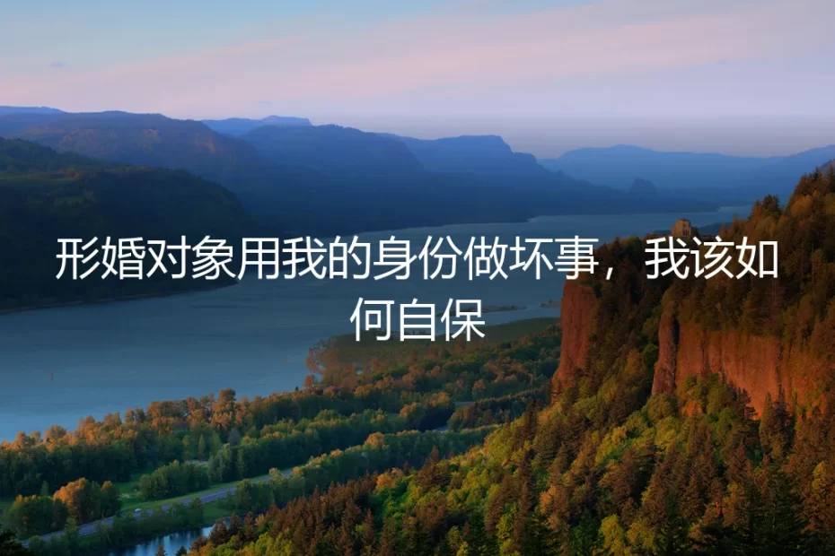 形婚对象冒用身份违法，我如何紧急避险与自保？