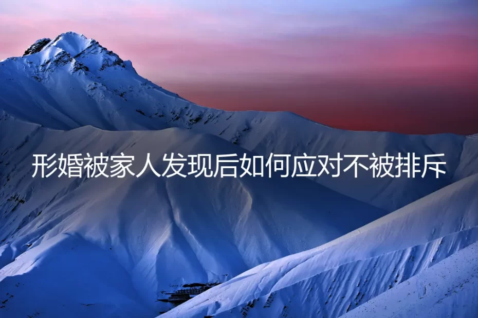 形婚被家人发现后如何应对？风险前置与家庭沟通的深度解析
