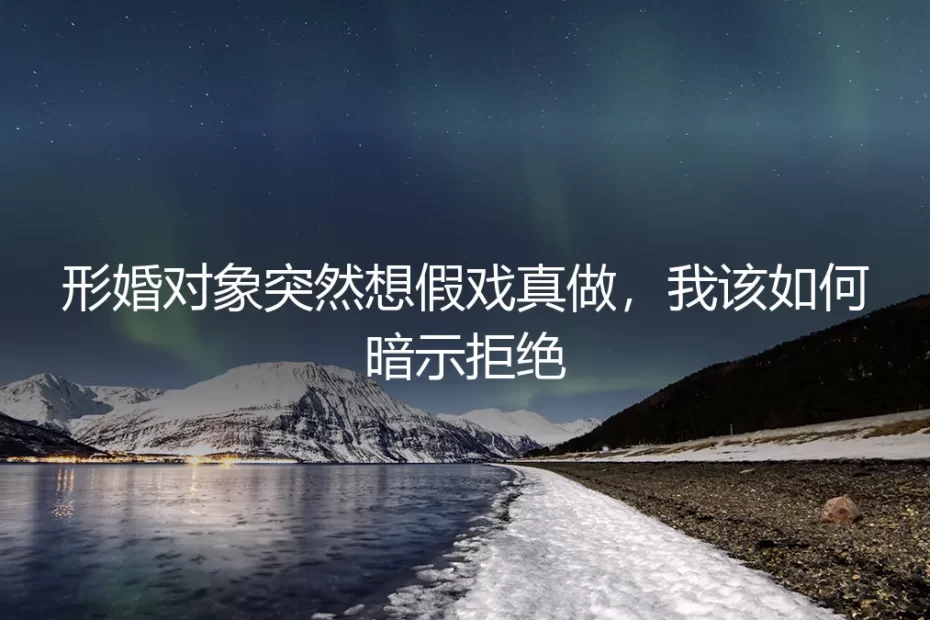 形婚对象想“假戏真做”怎么办？深度剖析风险与应对策略