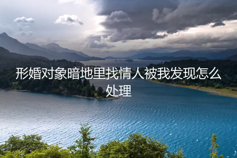 形婚对象暗地里找情人,我该如何应对?一场关于边界、风险与自保的深度剖析