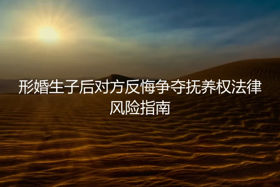 形婚生子后对方反悔争夺抚养权？法律风险与避坑实操指南
