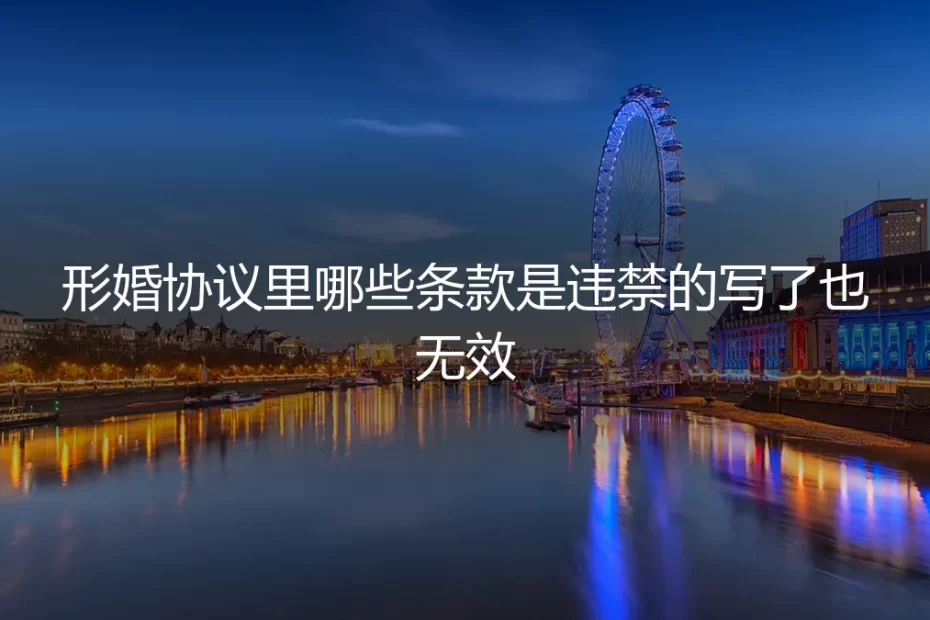 形婚协议避坑指南:哪些条款写了也无效?保姆级实操解析