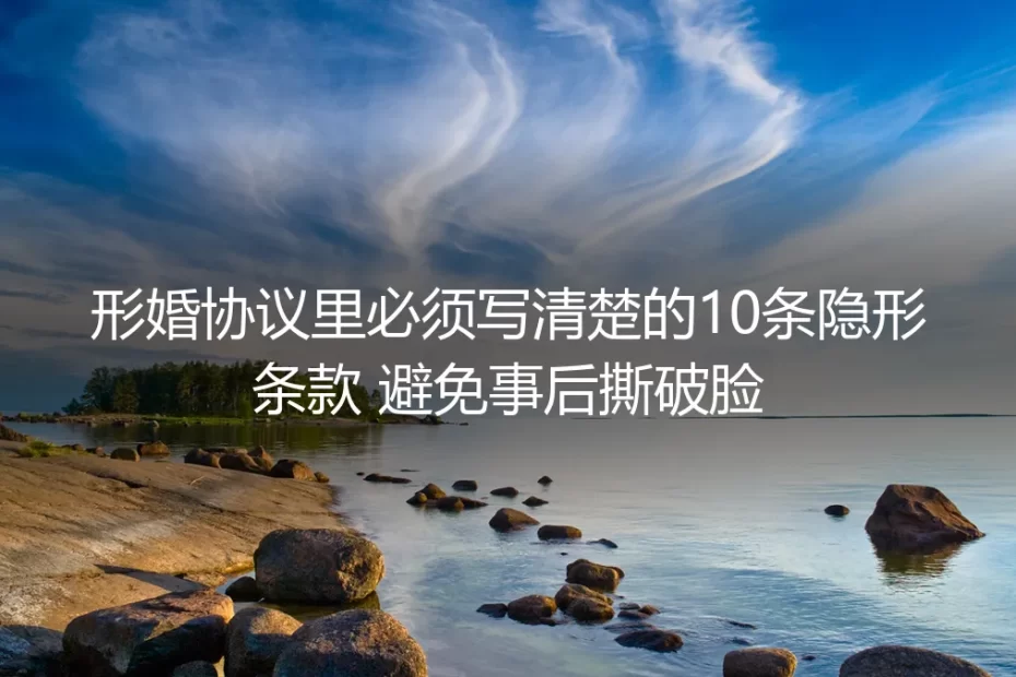 形婚协议里必须写清楚的10条隐形条款,避免事后撕破脸