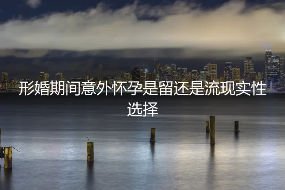 形婚期间意外怀孕:一个现实性选择的深度困境与破局