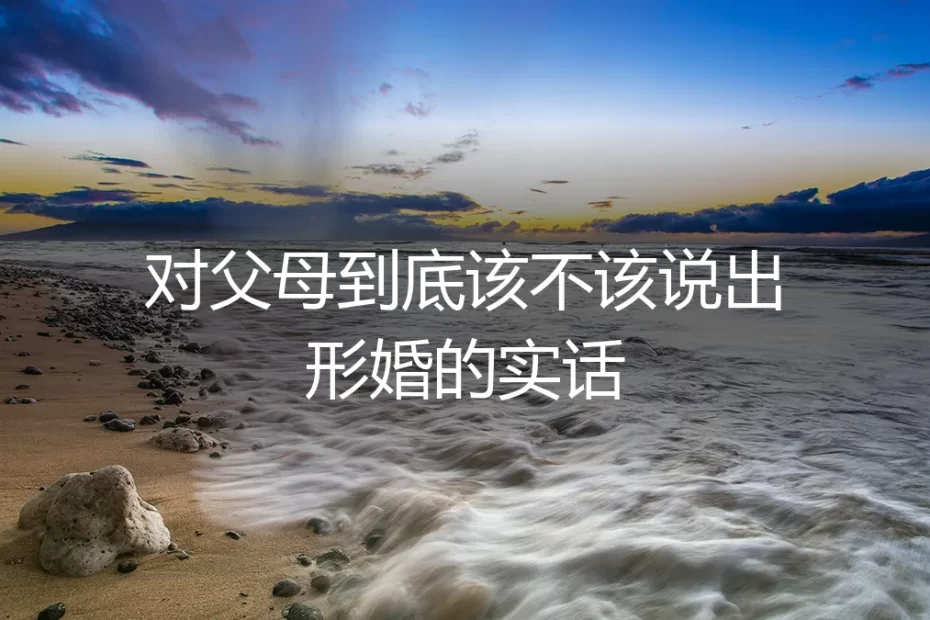 形婚的真相：对父母，到底该不该说？一个深度风险与伦理剖析