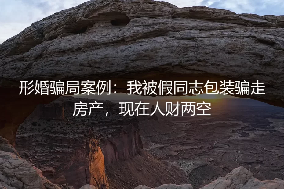 形婚骗局深度剖析:从“互助”到人财两空的陷阱