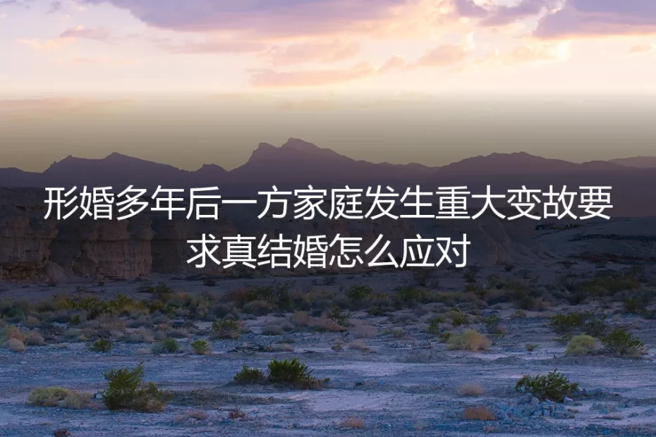 形婚多年，一方家庭突遭变故要求“转正”，如何守住边界与底线？