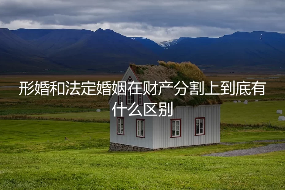 形婚与法定婚姻，财产分割的鸿沟与雷区