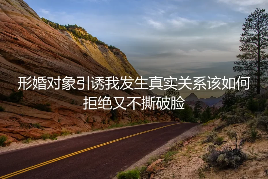 形婚对象提出真实关系要求：如何体面拒绝并守住底线？