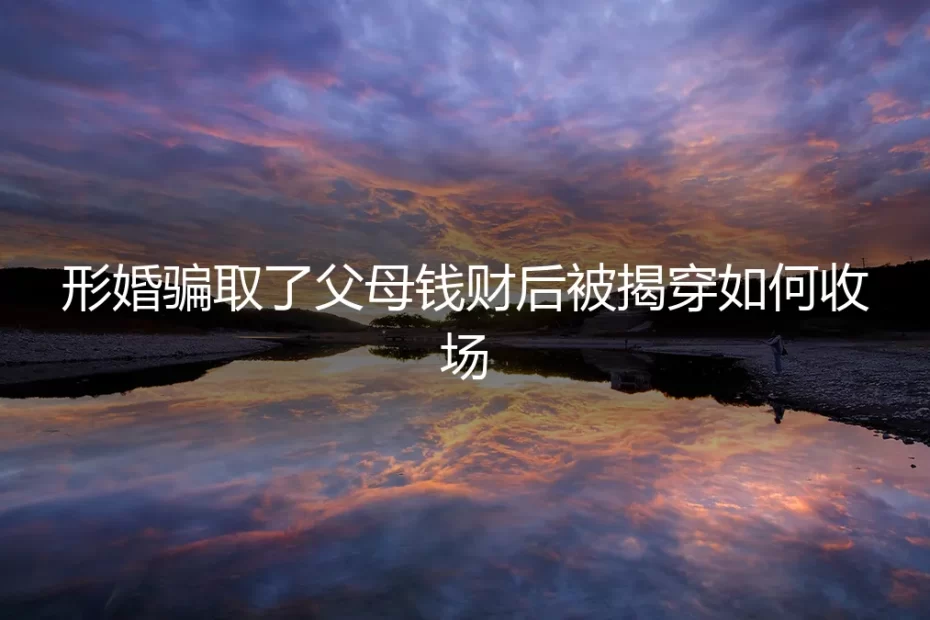 形婚骗局败露:当“借”来的婚姻与父母的血汗钱一同崩塌