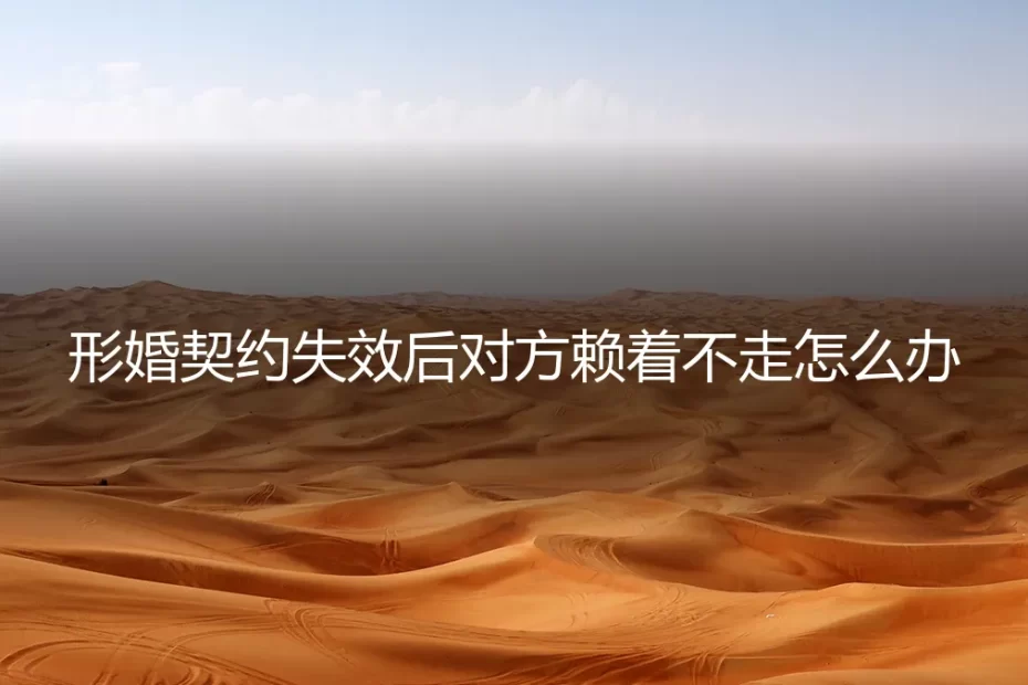 形婚契约失效后,对方赖着不走怎么办?一份深度应对指南
