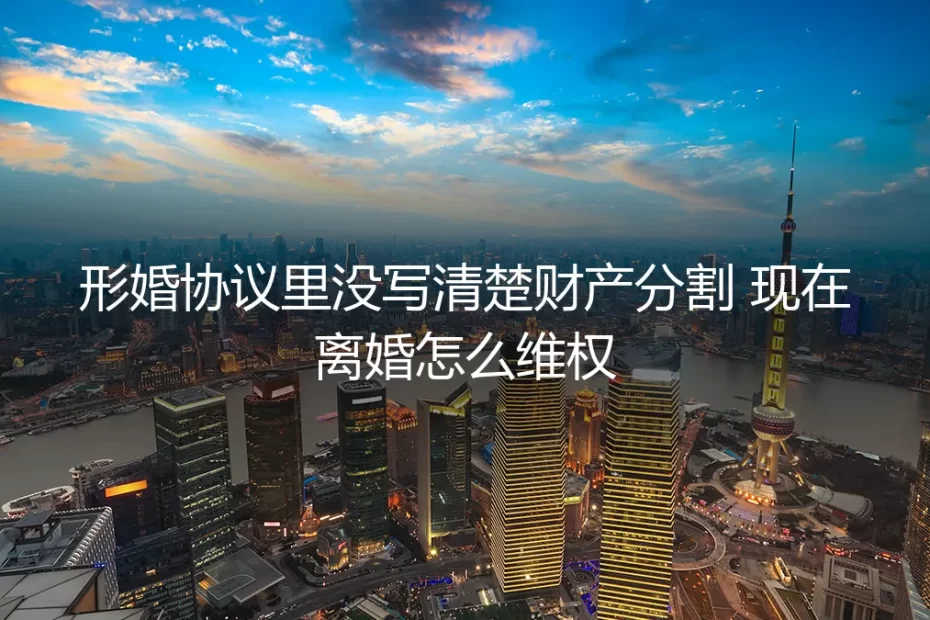 形婚财产分割维权指南:协议不清,离婚时如何捍卫权益