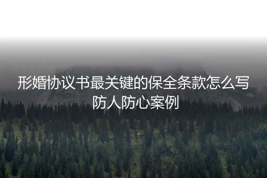 形婚协议书最关键的保全条款怎么写?防人防心案例深度解析