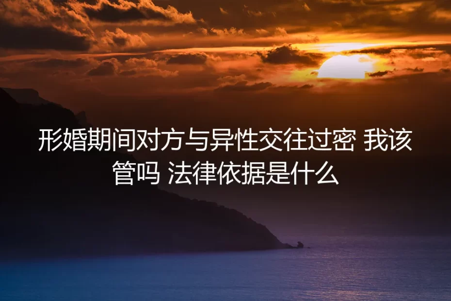形婚期间,对方与异性交往过密:我的边界在哪里?法律依据是什么?