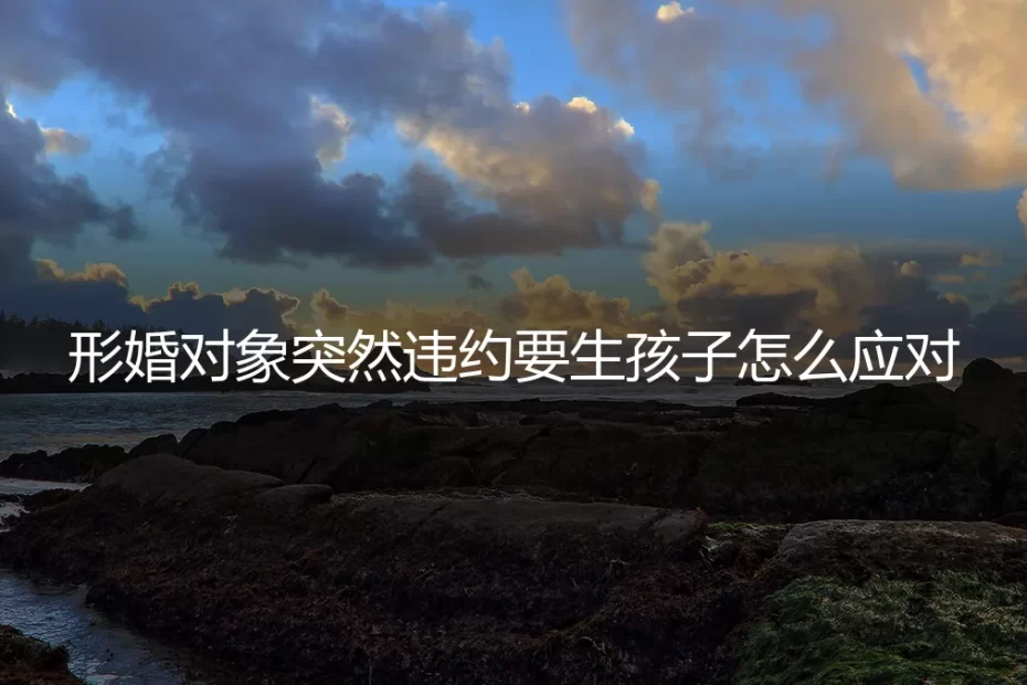 形婚对象突然违约要生子，如何守住边界化解危机？
