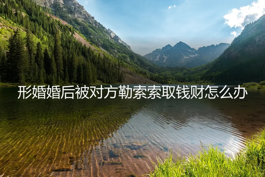 形婚婚后遭遇勒索索财:法律风险与应对策略深度剖析