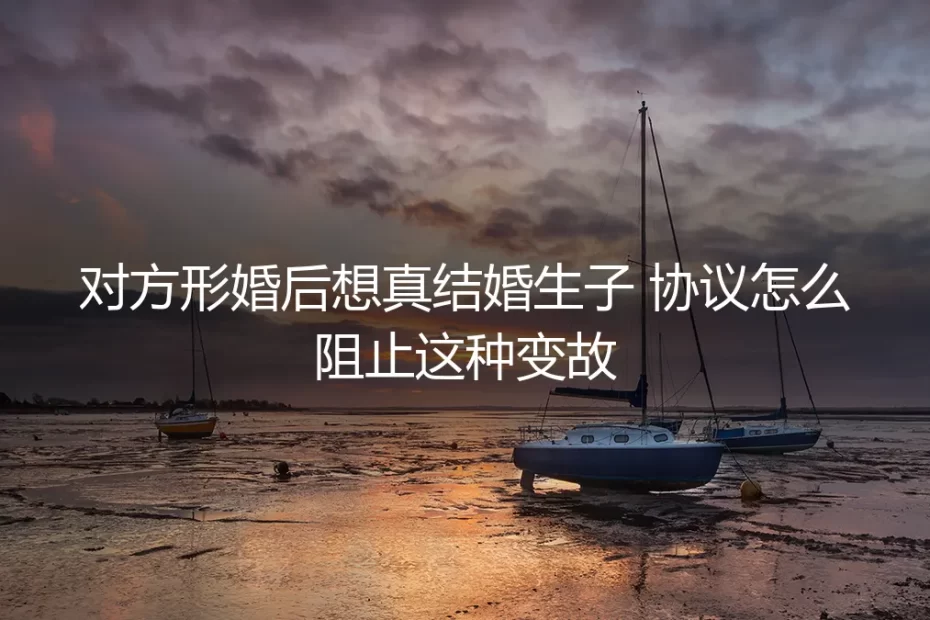 形婚协议能阻止对方“假戏真做”吗？一份清醒的风险指南
