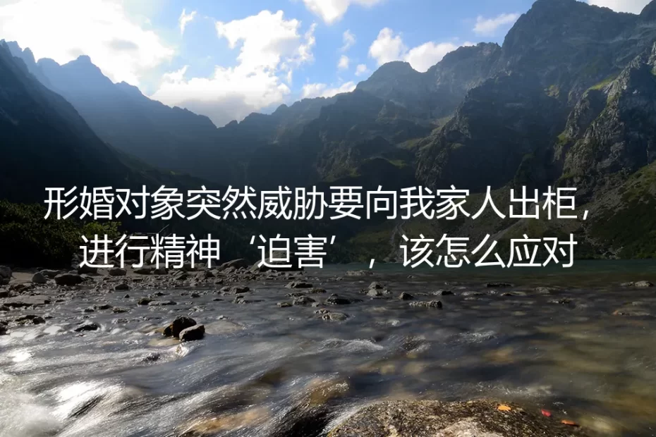 形婚危机:当协议伙伴以“出柜”相威胁,如何守住底线与平静?