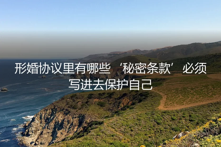 形婚避坑指南：保姆级实操，这些“秘密条款”必须写进协议保护自己