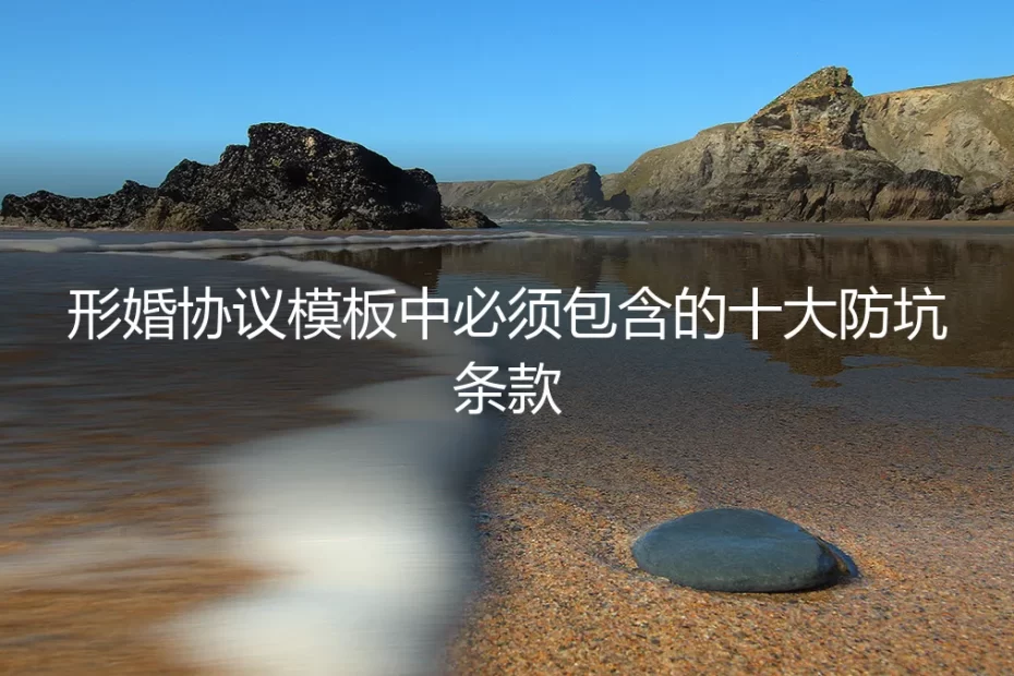 形婚协议模板：必须包含的十大防坑条款（保姆级实操指南）