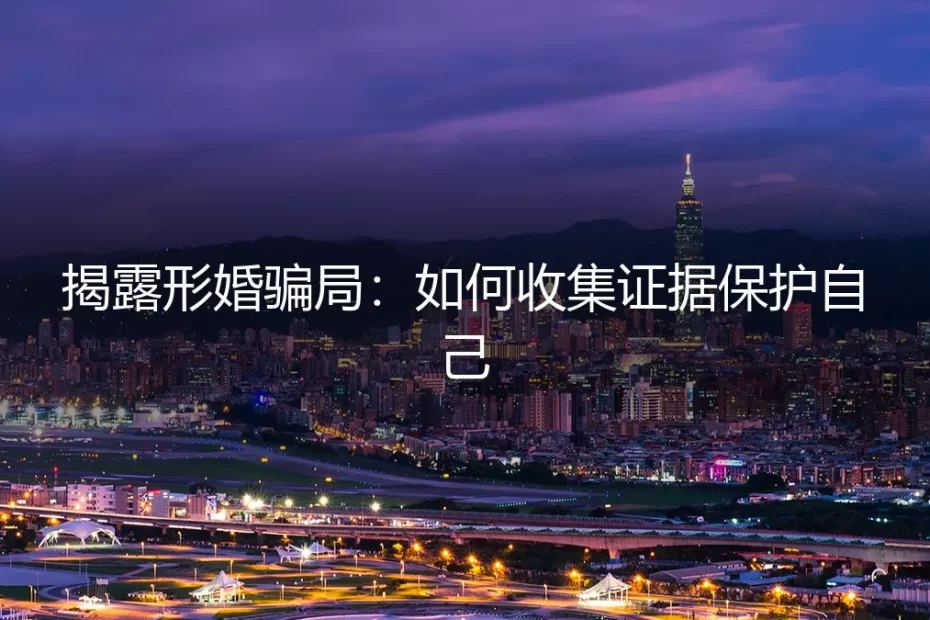形婚骗局深度揭露：从识别到取证的全流程自保指南