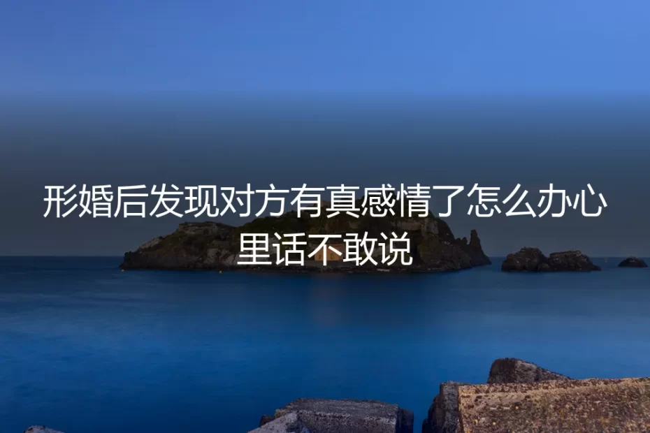 当形婚搭档动了真情：那场不敢说出口的内心风暴