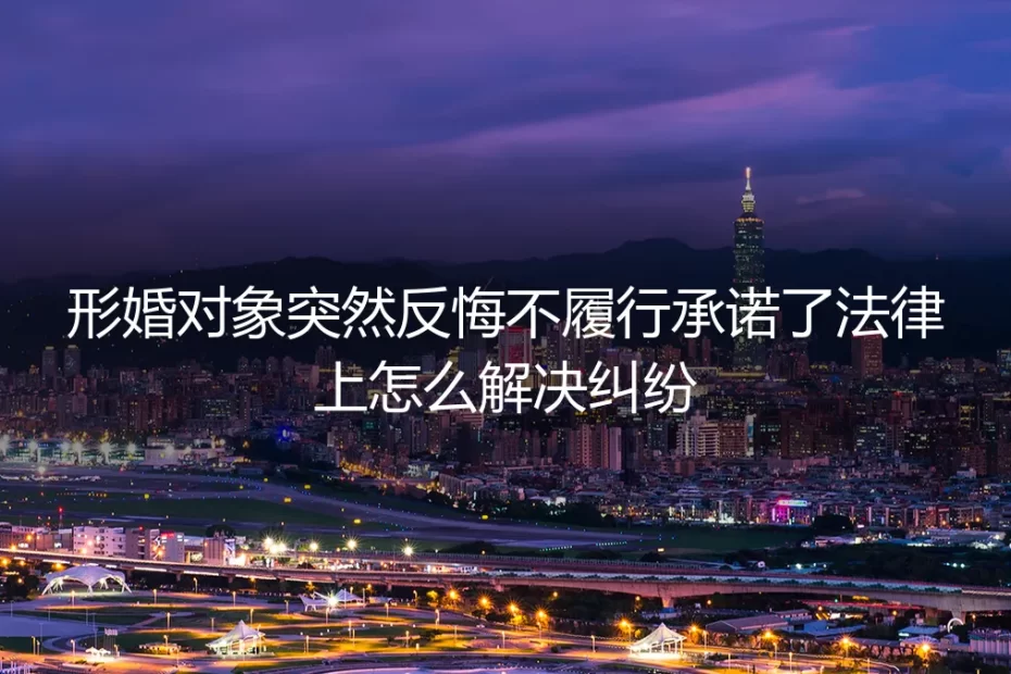 形婚协议突遭反悔,法律如何为权益兜底?