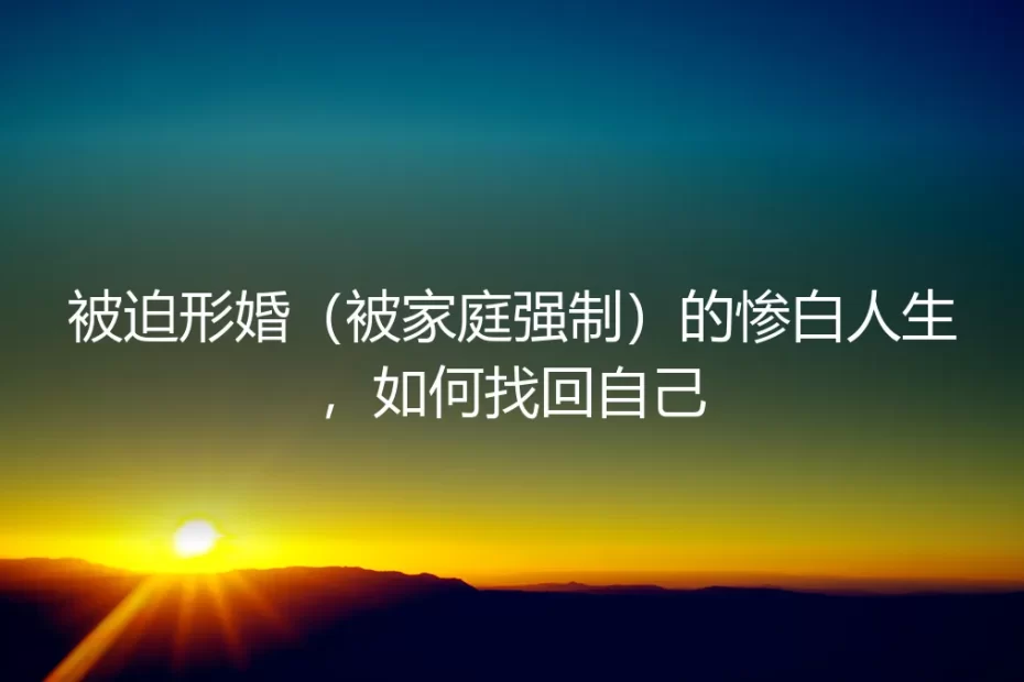 被迫形婚的惨淡人生：当家庭强制成为枷锁，如何夺回自我