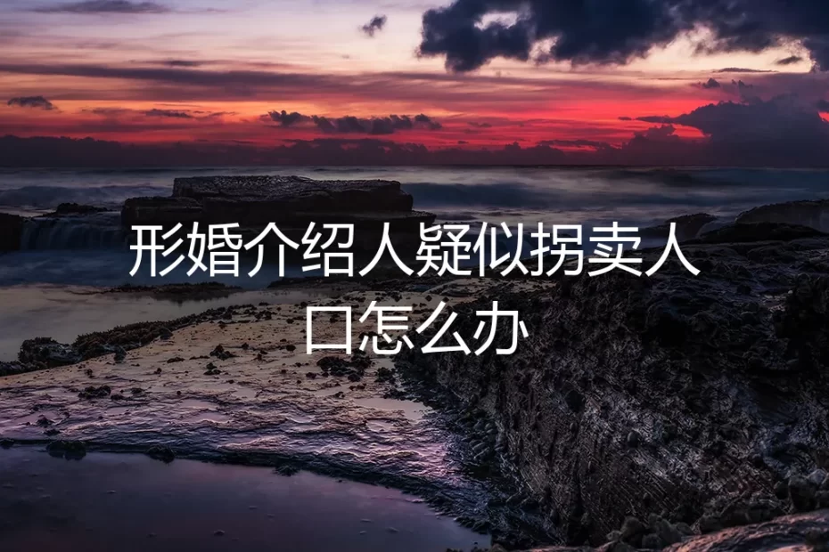 形婚介绍人涉嫌违法，当事人如何自保与应对？