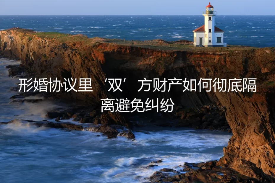 形婚避坑指南：如何彻底隔离双方财产，避免人财两空？