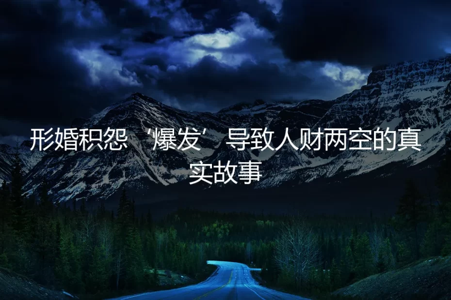 形婚积怨终爆发:一场人财两空的真实悲剧