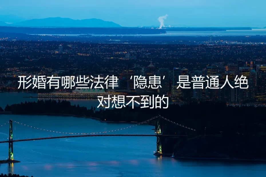 形婚避坑指南：那些被忽视却致命的“法律隐患”
