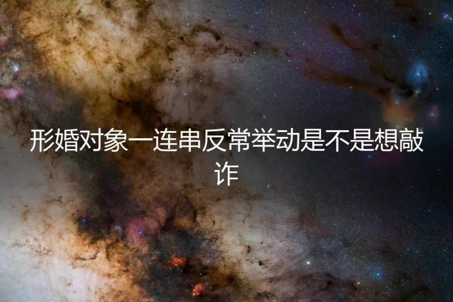 形婚对象行为反常,是敲诈前兆还是另有隐情?深度解析与风险应对