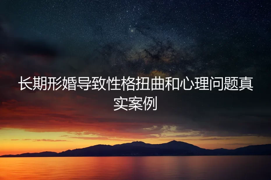 长期形婚的隐秘代价：一位高知女性的性格扭曲与心理困境真实剖析