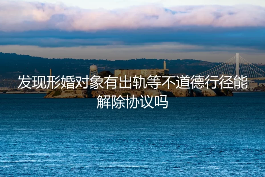 形婚协议遭遇道德危机：发现对方出轨，协议能解除吗？