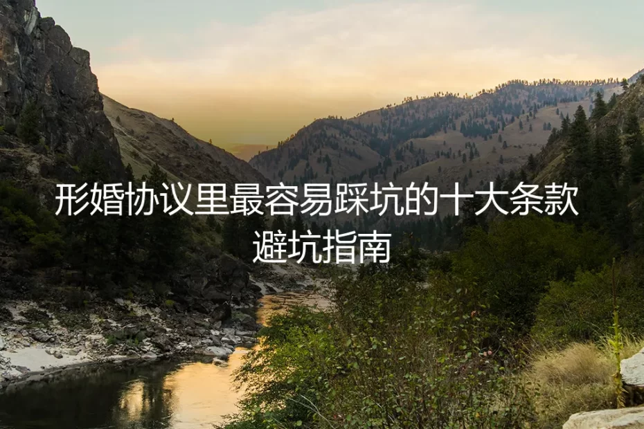 形婚协议里最容易踩坑的十大条款：保姆级避坑实操指南