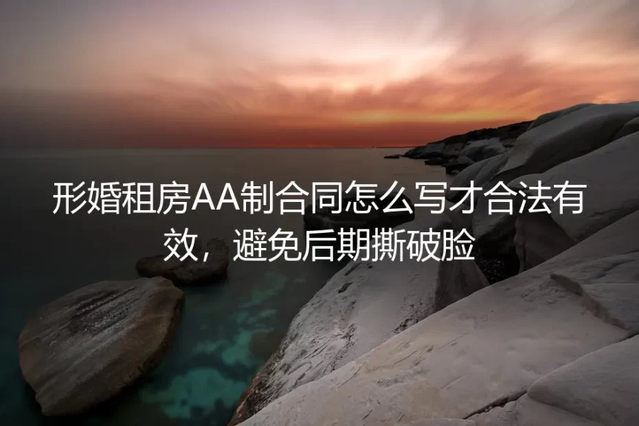 形婚租房AA制合同：保姆级避坑指南，如何合法有效避免后期撕破脸