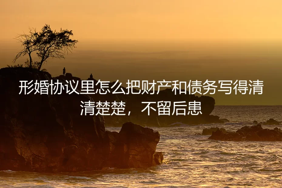 形婚协议财产与债务条款全解析：保姆级实操避坑指南