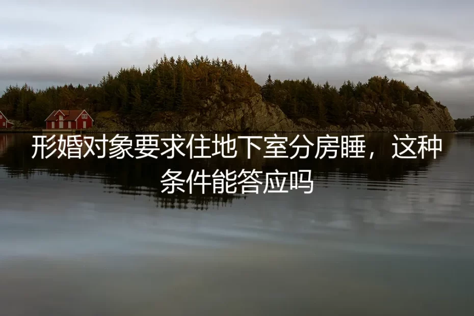 形婚对象要求住地下室分房睡，这种条件能答应吗？